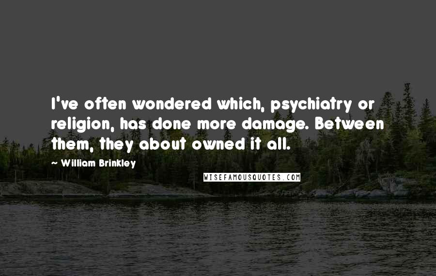 William Brinkley Quotes: I've often wondered which, psychiatry or religion, has done more damage. Between them, they about owned it all.