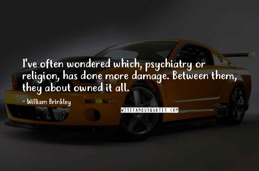 William Brinkley Quotes: I've often wondered which, psychiatry or religion, has done more damage. Between them, they about owned it all.