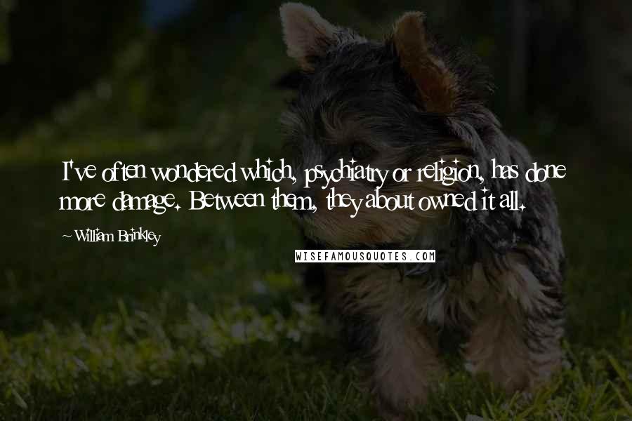 William Brinkley Quotes: I've often wondered which, psychiatry or religion, has done more damage. Between them, they about owned it all.