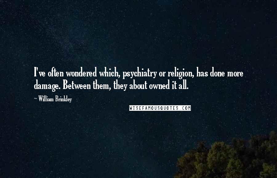 William Brinkley Quotes: I've often wondered which, psychiatry or religion, has done more damage. Between them, they about owned it all.