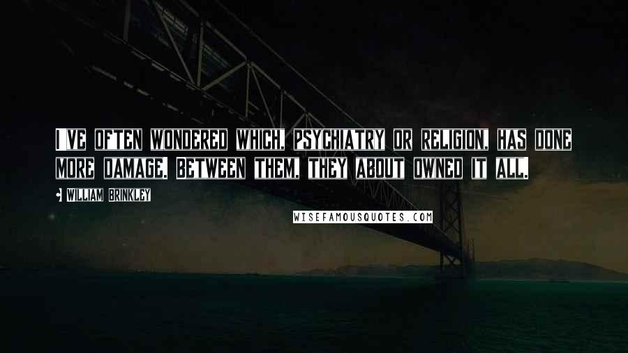 William Brinkley Quotes: I've often wondered which, psychiatry or religion, has done more damage. Between them, they about owned it all.