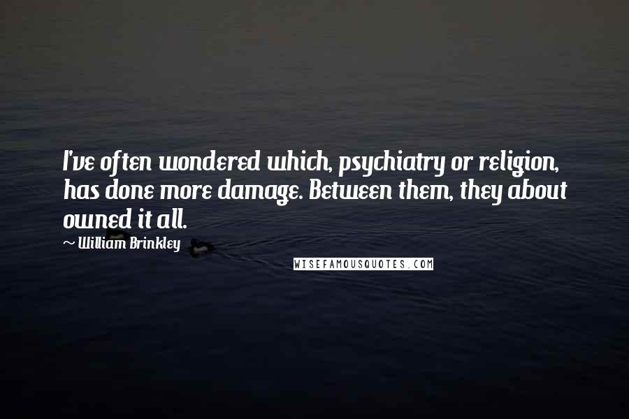 William Brinkley Quotes: I've often wondered which, psychiatry or religion, has done more damage. Between them, they about owned it all.