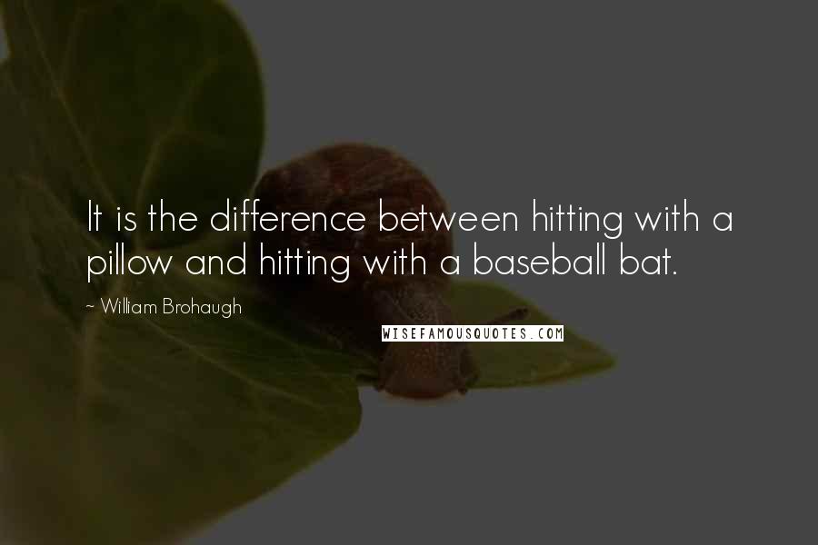 William Brohaugh Quotes: It is the difference between hitting with a pillow and hitting with a baseball bat.