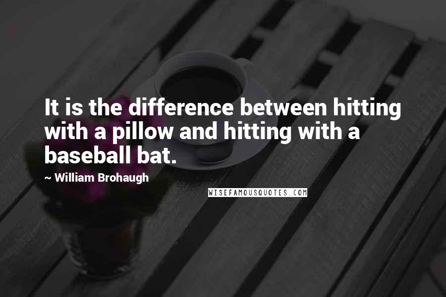 William Brohaugh Quotes: It is the difference between hitting with a pillow and hitting with a baseball bat.