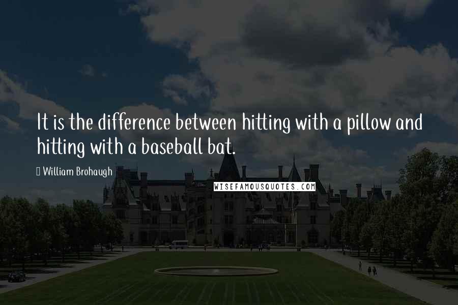 William Brohaugh Quotes: It is the difference between hitting with a pillow and hitting with a baseball bat.