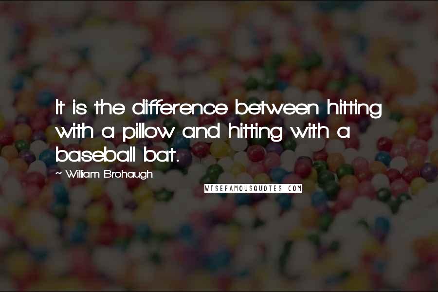 William Brohaugh Quotes: It is the difference between hitting with a pillow and hitting with a baseball bat.