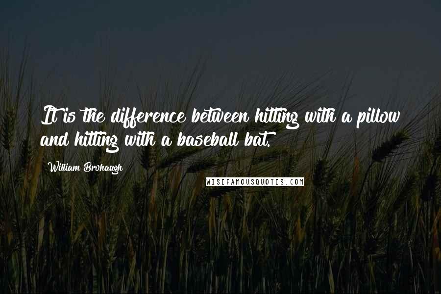 William Brohaugh Quotes: It is the difference between hitting with a pillow and hitting with a baseball bat.