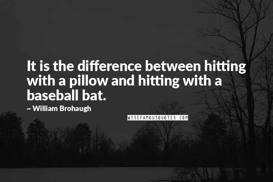 William Brohaugh Quotes: It is the difference between hitting with a pillow and hitting with a baseball bat.