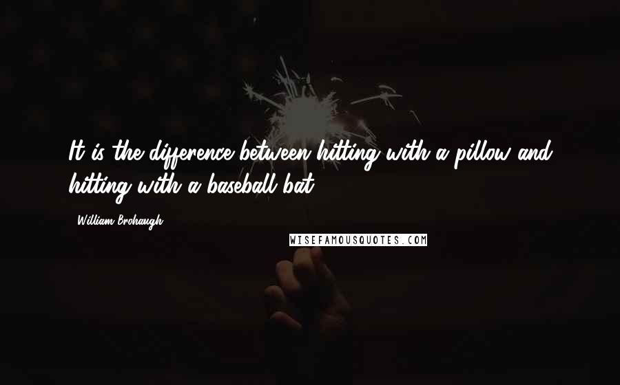 William Brohaugh Quotes: It is the difference between hitting with a pillow and hitting with a baseball bat.