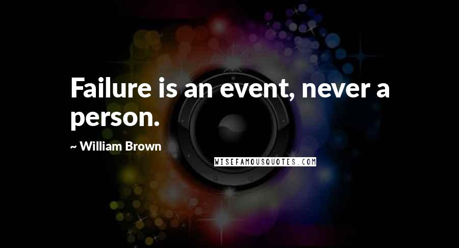 William Brown Quotes: Failure is an event, never a person.