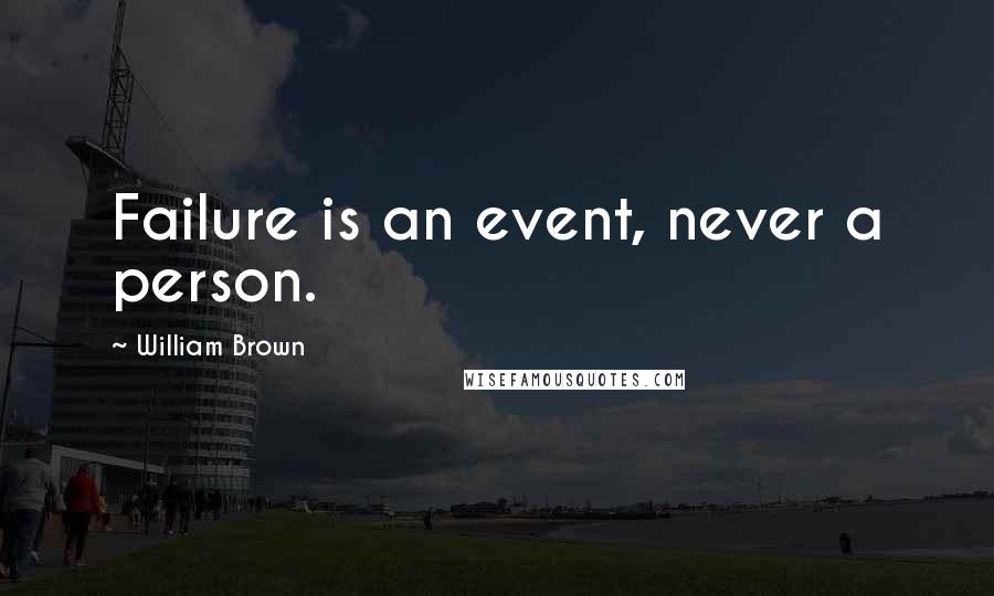William Brown Quotes: Failure is an event, never a person.