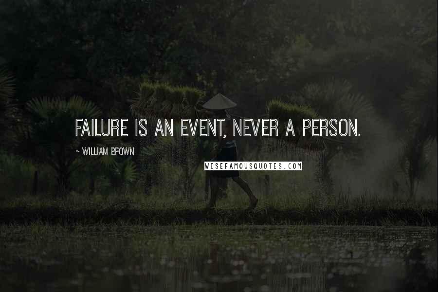 William Brown Quotes: Failure is an event, never a person.