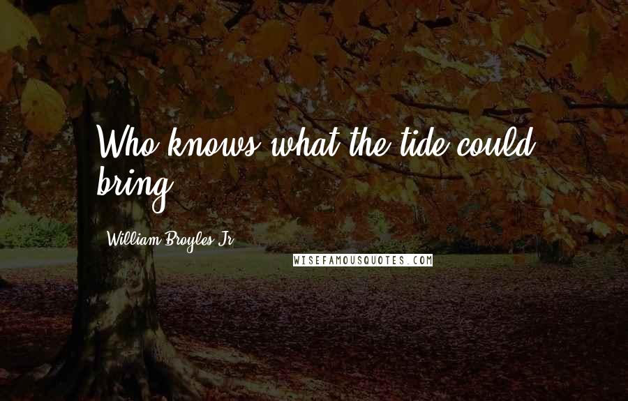 William Broyles Jr. Quotes: Who knows what the tide could bring.
