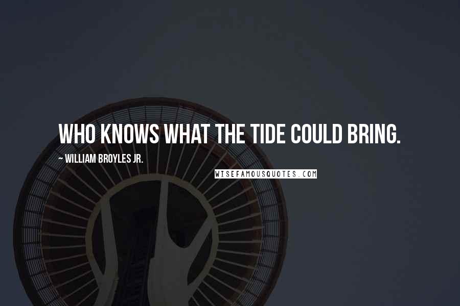 William Broyles Jr. Quotes: Who knows what the tide could bring.