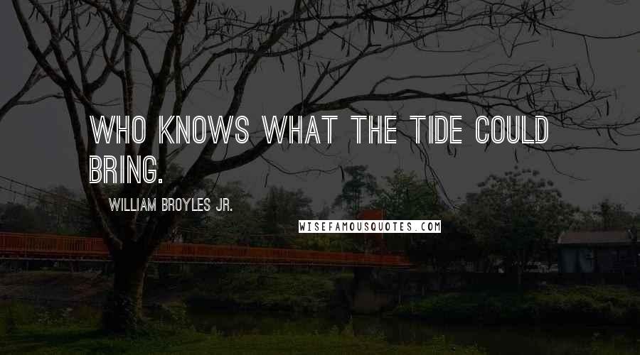 William Broyles Jr. Quotes: Who knows what the tide could bring.