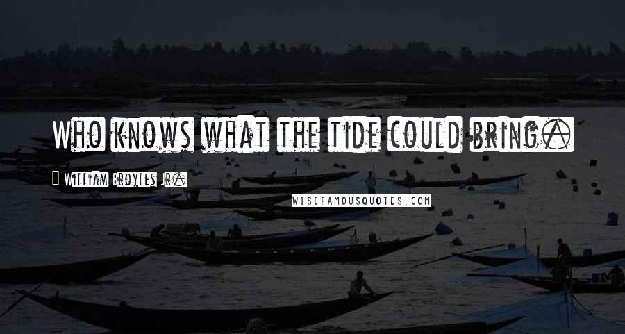 William Broyles Jr. Quotes: Who knows what the tide could bring.