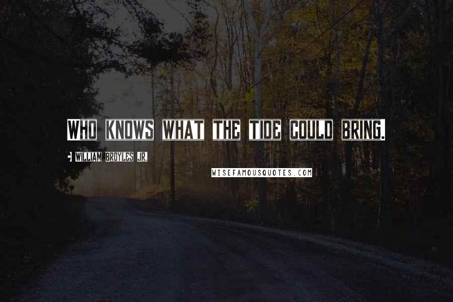 William Broyles Jr. Quotes: Who knows what the tide could bring.