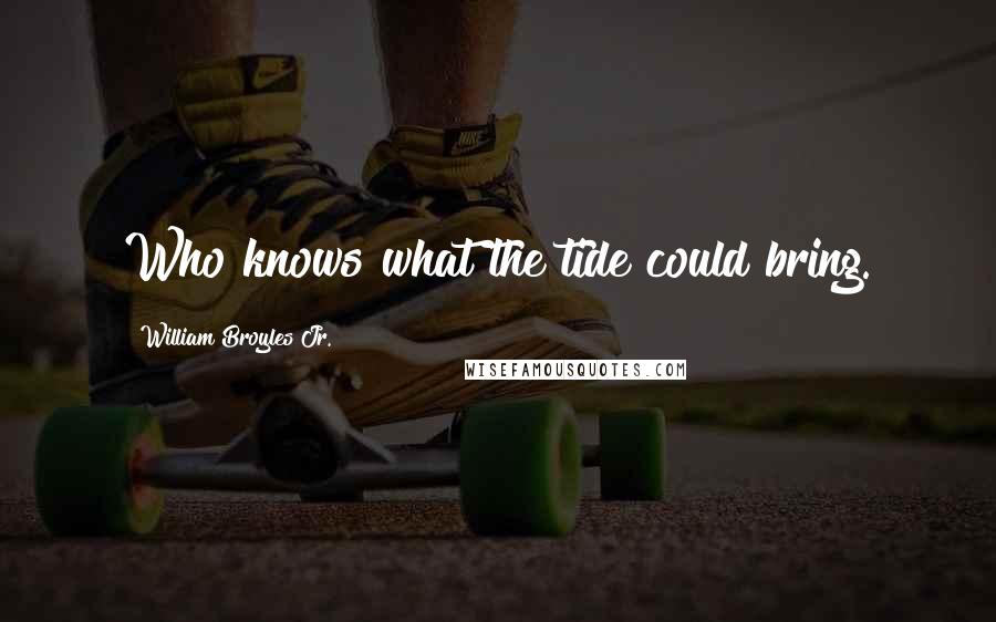 William Broyles Jr. Quotes: Who knows what the tide could bring.