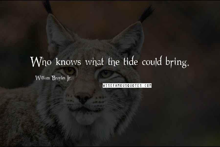 William Broyles Jr. Quotes: Who knows what the tide could bring.