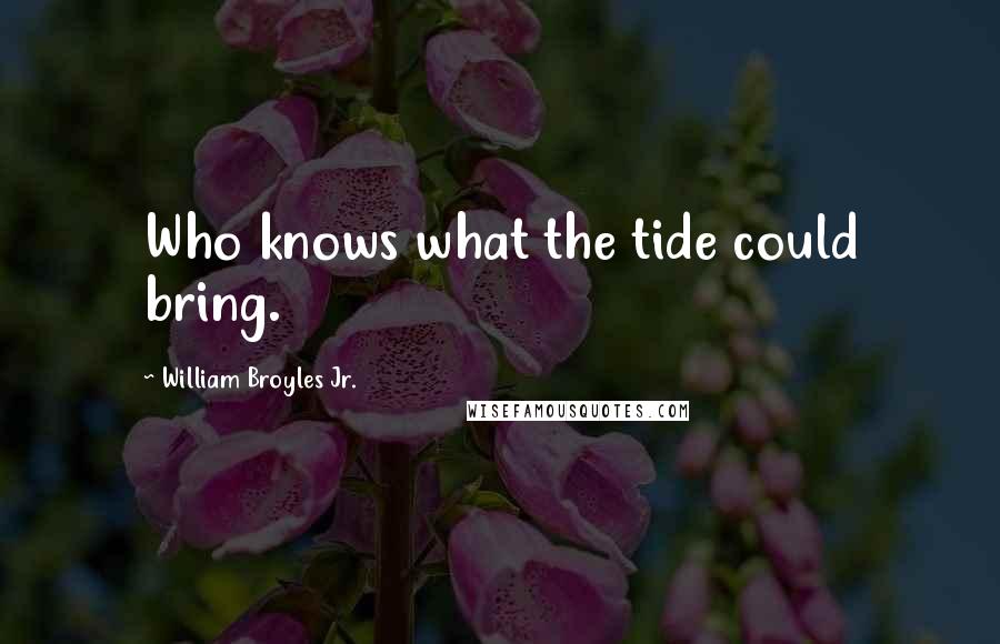 William Broyles Jr. Quotes: Who knows what the tide could bring.