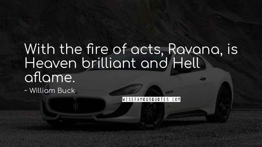 William Buck Quotes: With the fire of acts, Ravana, is Heaven brilliant and Hell aflame.