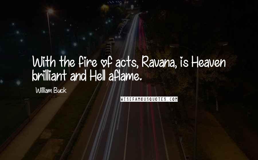 William Buck Quotes: With the fire of acts, Ravana, is Heaven brilliant and Hell aflame.