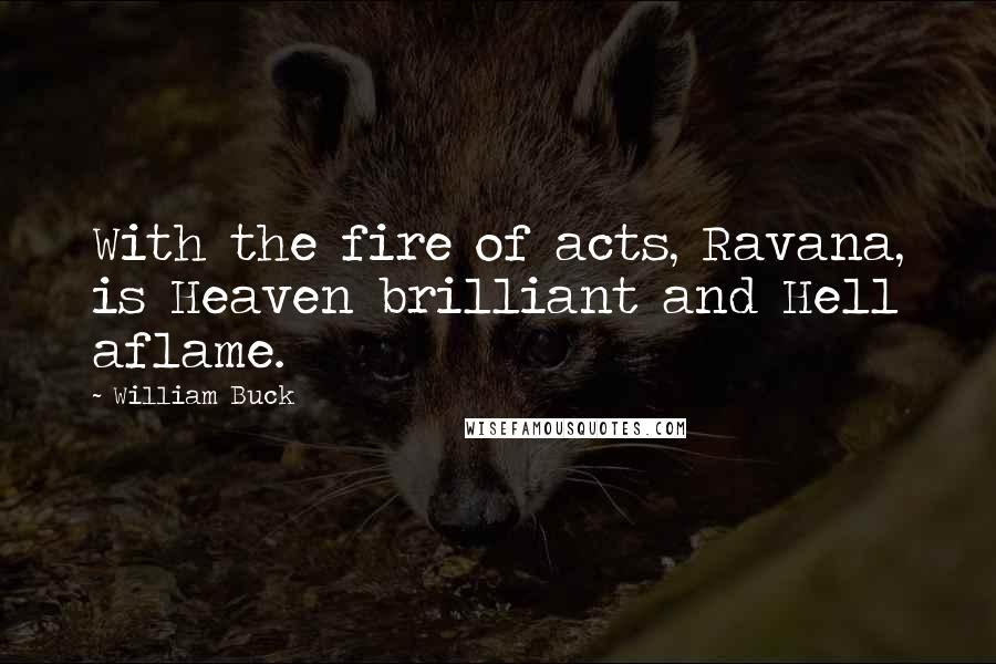 William Buck Quotes: With the fire of acts, Ravana, is Heaven brilliant and Hell aflame.