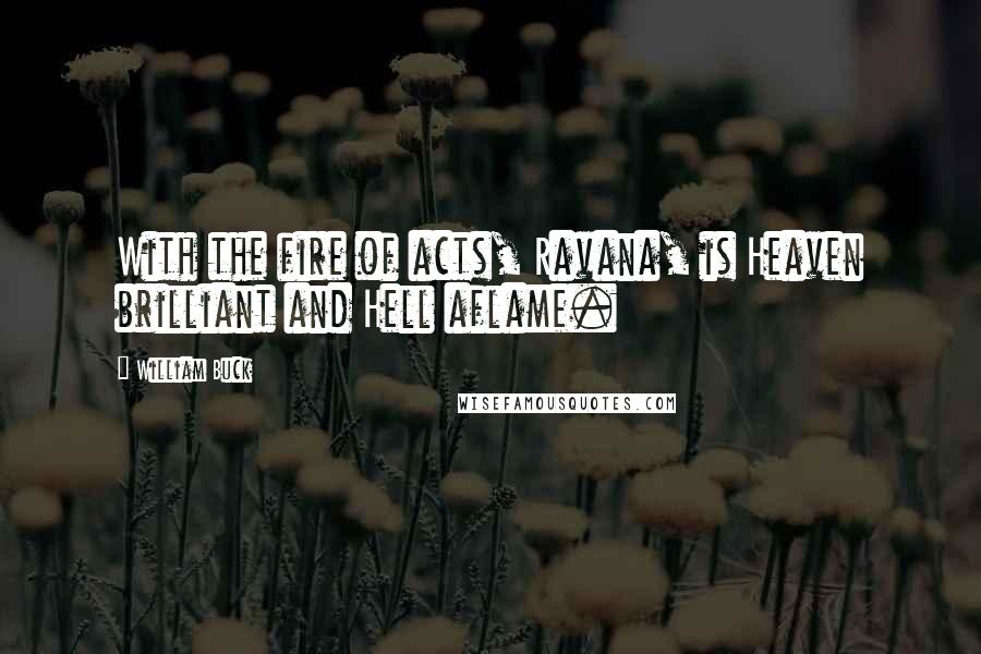 William Buck Quotes: With the fire of acts, Ravana, is Heaven brilliant and Hell aflame.