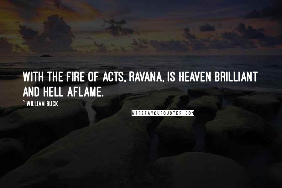 William Buck Quotes: With the fire of acts, Ravana, is Heaven brilliant and Hell aflame.