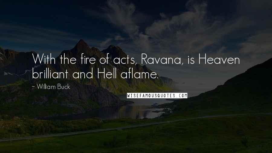 William Buck Quotes: With the fire of acts, Ravana, is Heaven brilliant and Hell aflame.