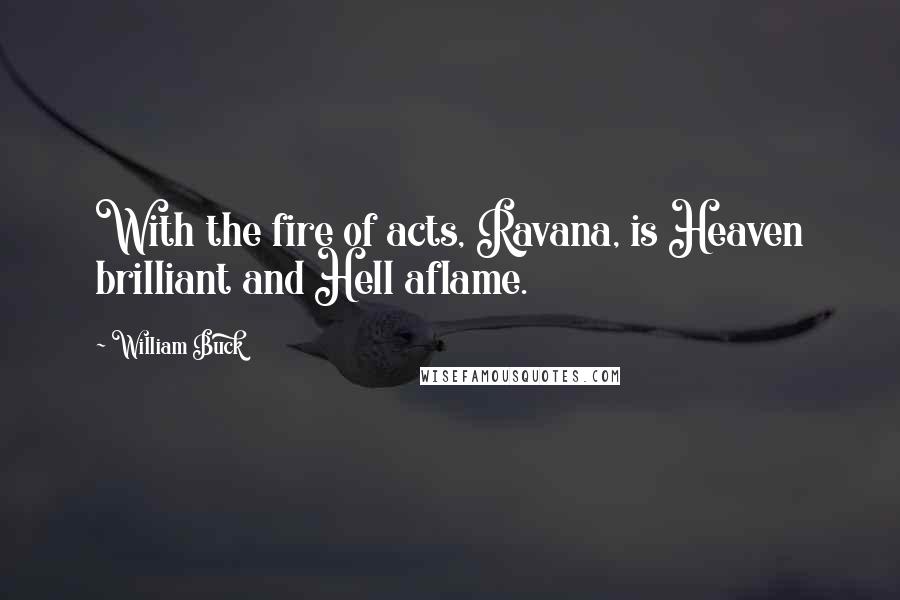 William Buck Quotes: With the fire of acts, Ravana, is Heaven brilliant and Hell aflame.