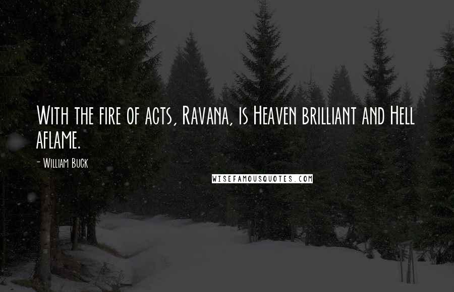 William Buck Quotes: With the fire of acts, Ravana, is Heaven brilliant and Hell aflame.