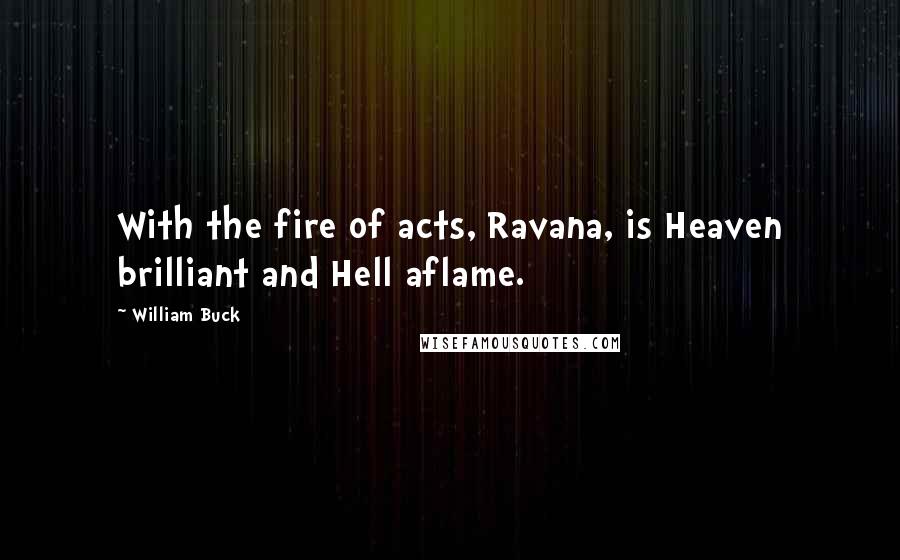 William Buck Quotes: With the fire of acts, Ravana, is Heaven brilliant and Hell aflame.