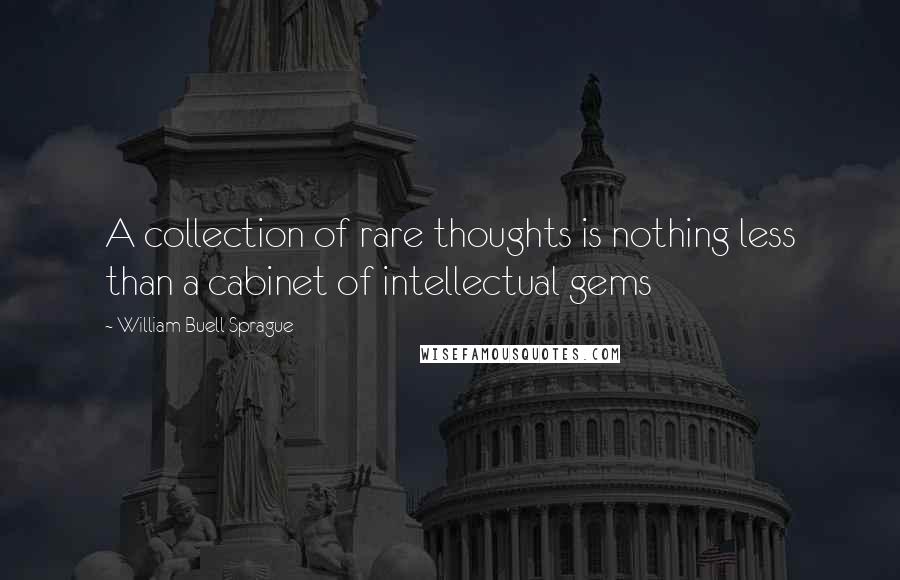 William Buell Sprague Quotes: A collection of rare thoughts is nothing less than a cabinet of intellectual gems