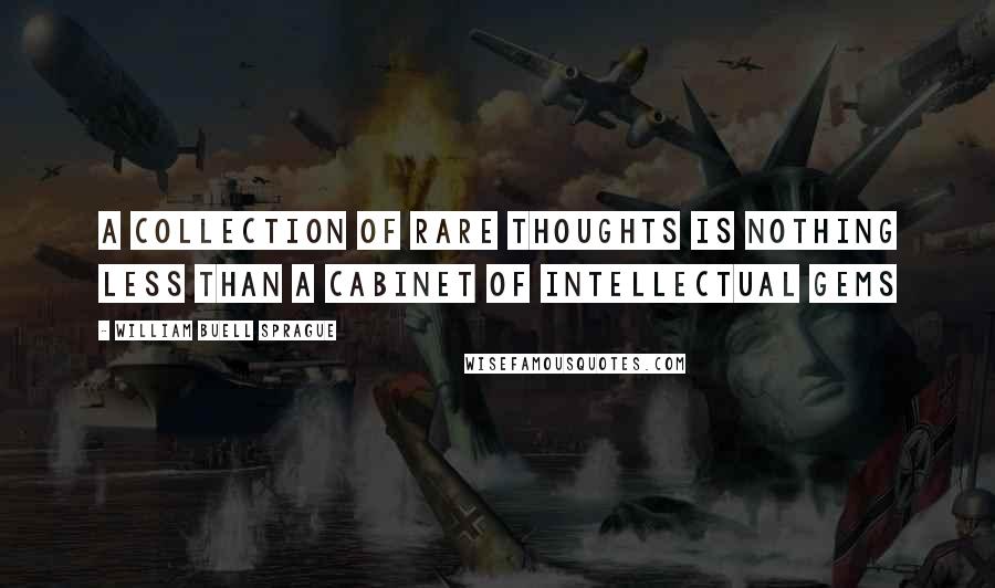 William Buell Sprague Quotes: A collection of rare thoughts is nothing less than a cabinet of intellectual gems