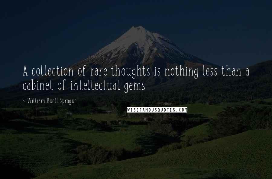 William Buell Sprague Quotes: A collection of rare thoughts is nothing less than a cabinet of intellectual gems