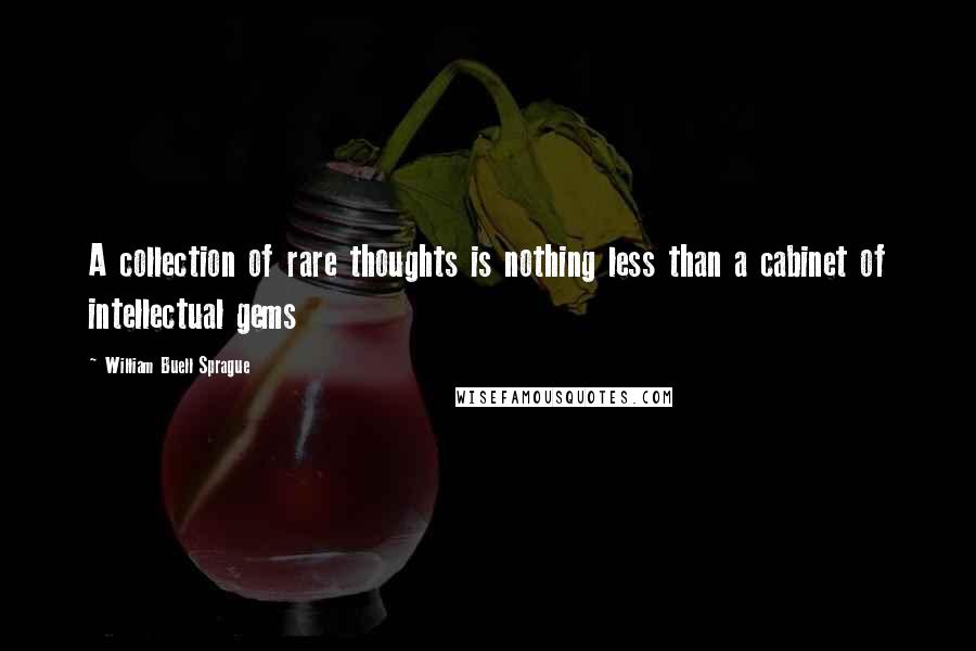 William Buell Sprague Quotes: A collection of rare thoughts is nothing less than a cabinet of intellectual gems