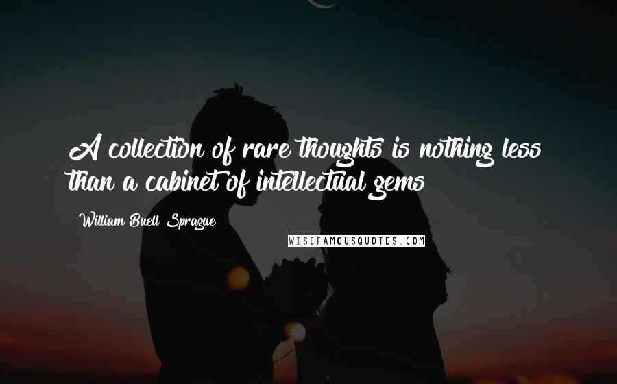 William Buell Sprague Quotes: A collection of rare thoughts is nothing less than a cabinet of intellectual gems