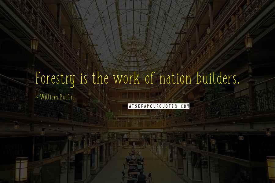 William Bulfin Quotes: Forestry is the work of nation builders.