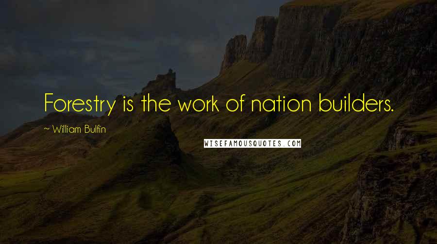 William Bulfin Quotes: Forestry is the work of nation builders.