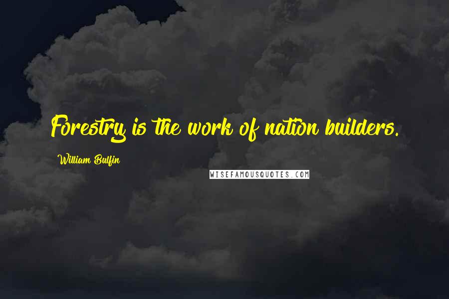 William Bulfin Quotes: Forestry is the work of nation builders.