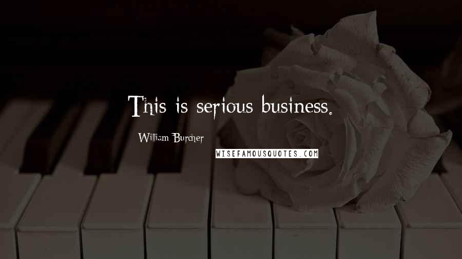 William Burcher Quotes: This is serious business.