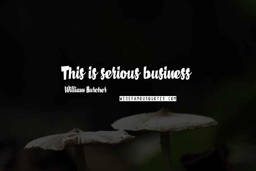 William Burcher Quotes: This is serious business.