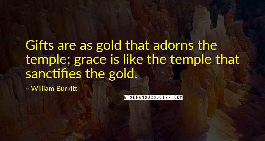 William Burkitt Quotes: Gifts are as gold that adorns the temple; grace is like the temple that sanctifies the gold.