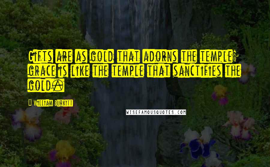 William Burkitt Quotes: Gifts are as gold that adorns the temple; grace is like the temple that sanctifies the gold.