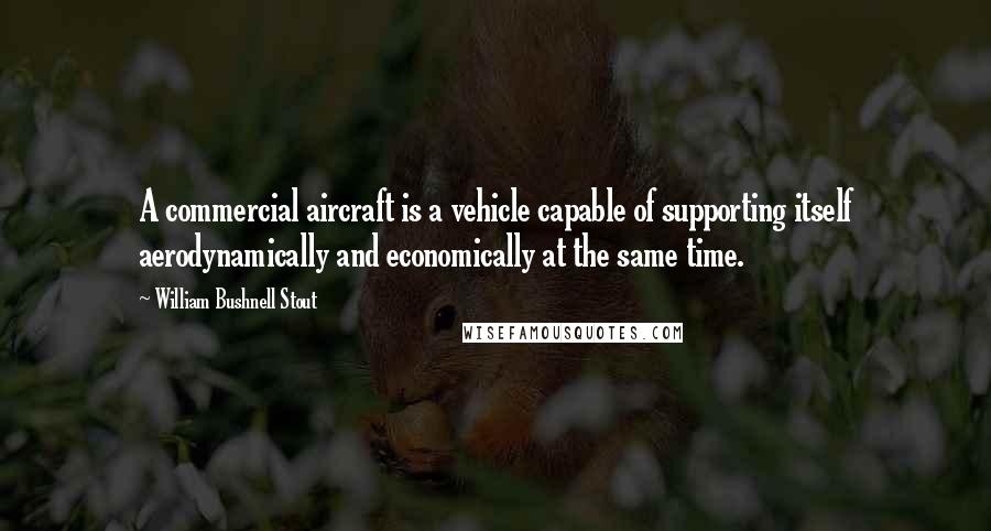 William Bushnell Stout Quotes: A commercial aircraft is a vehicle capable of supporting itself aerodynamically and economically at the same time.