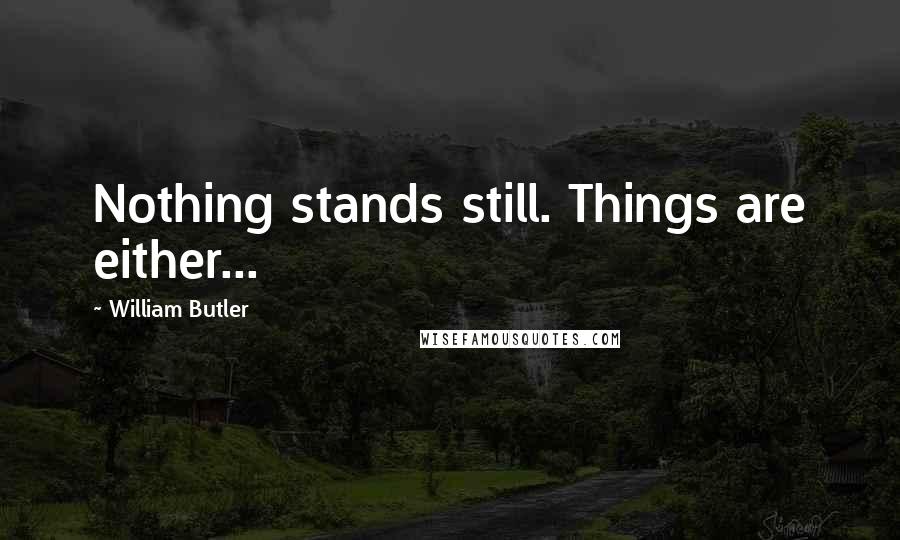 William Butler Quotes: Nothing stands still. Things are either...