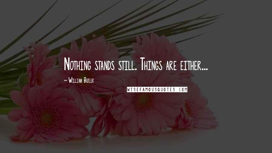William Butler Quotes: Nothing stands still. Things are either...