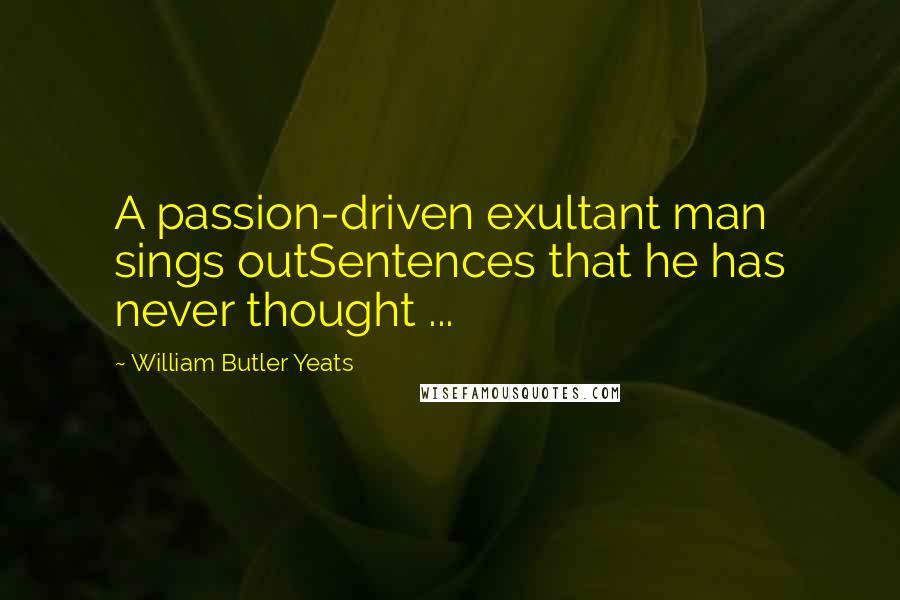 William Butler Yeats Quotes: A passion-driven exultant man sings outSentences that he has never thought ...