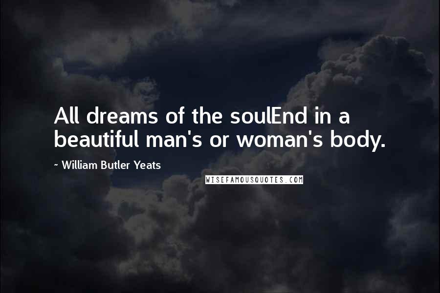 William Butler Yeats Quotes: All dreams of the soulEnd in a beautiful man's or woman's body.